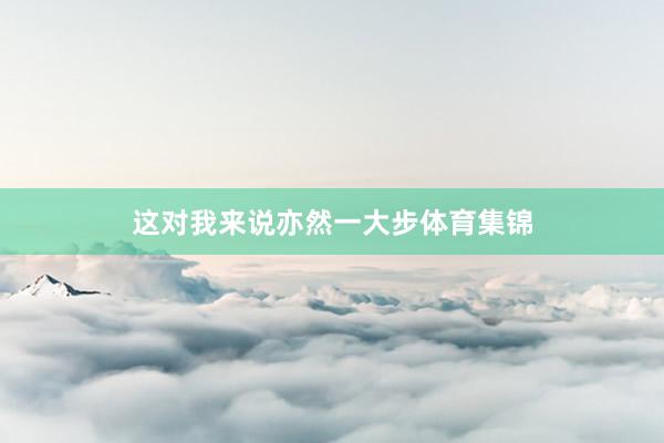 这对我来说亦然一大步体育集锦