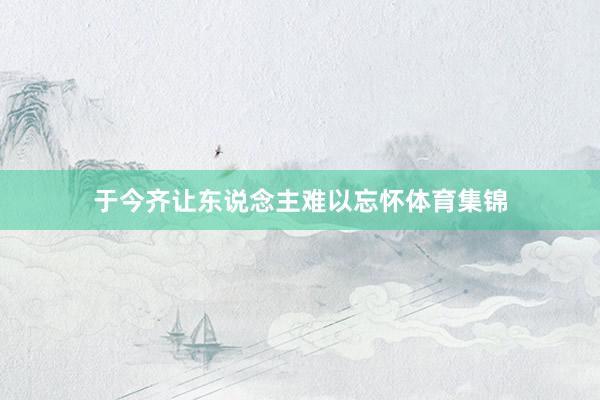 于今齐让东说念主难以忘怀体育集锦