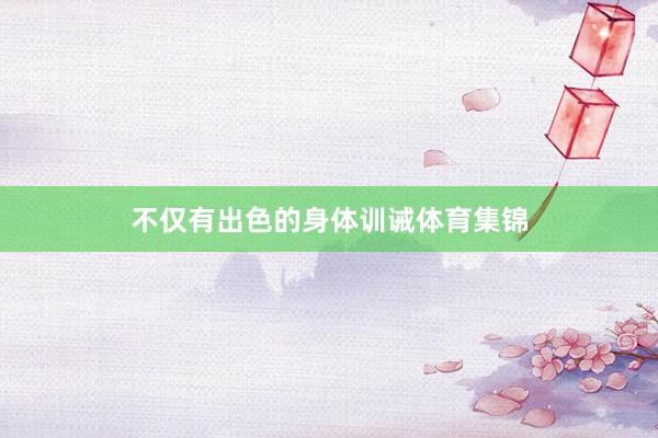 不仅有出色的身体训诫体育集锦