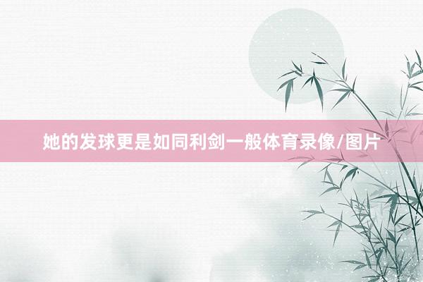 她的发球更是如同利剑一般体育录像/图片