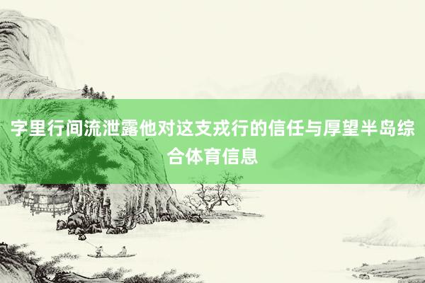 字里行间流泄露他对这支戎行的信任与厚望半岛综合体育信息