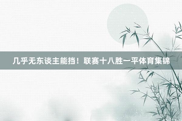 几乎无东谈主能挡！联赛十八胜一平体育集锦