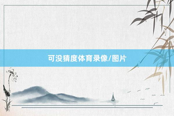 可没猜度体育录像/图片