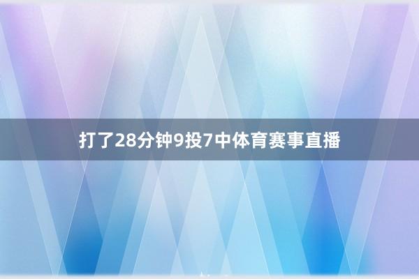 打了28分钟9投7中体育赛事直播