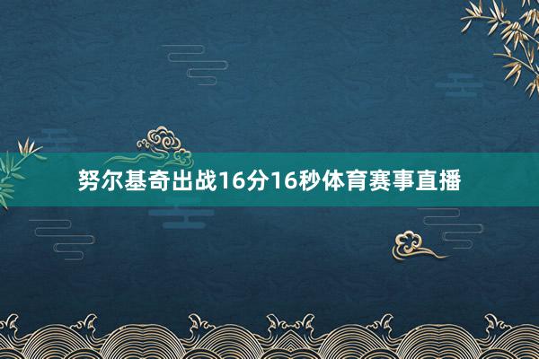 努尔基奇出战16分16秒体育赛事直播