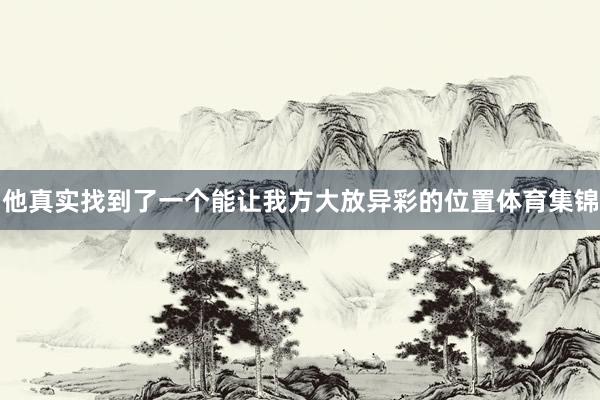 他真实找到了一个能让我方大放异彩的位置体育集锦