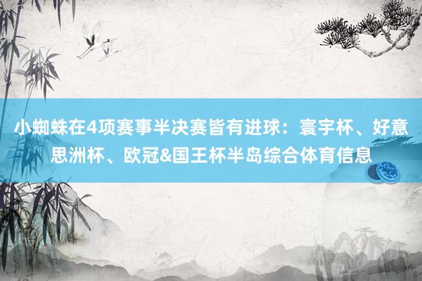 小蜘蛛在4项赛事半决赛皆有进球：寰宇杯、好意思洲杯、欧冠&国王杯半岛综合体育信息