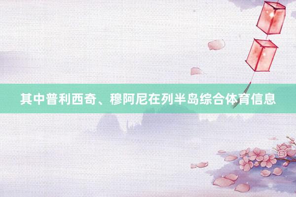 其中普利西奇、穆阿尼在列半岛综合体育信息