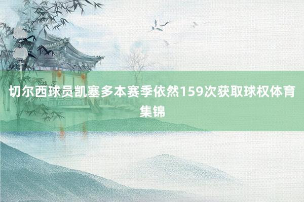 切尔西球员凯塞多本赛季依然159次获取球权体育集锦