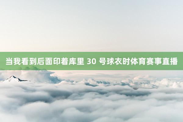 当我看到后面印着库里 30 号球衣时体育赛事直播