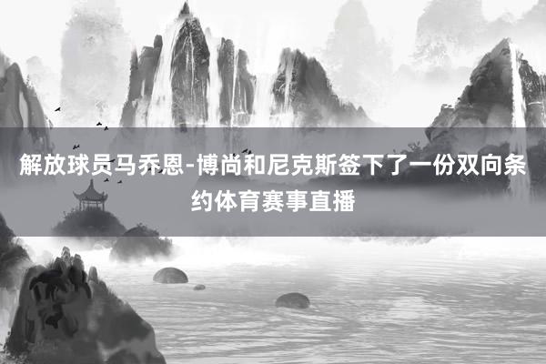 解放球员马乔恩-博尚和尼克斯签下了一份双向条约体育赛事直播