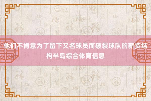 他们不肯意为了留下又名球员而破裂球队的薪资结构半岛综合体育信息