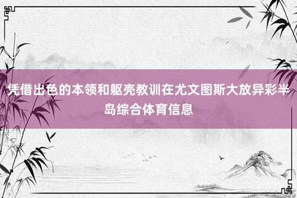 凭借出色的本领和躯壳教训在尤文图斯大放异彩半岛综合体育信息