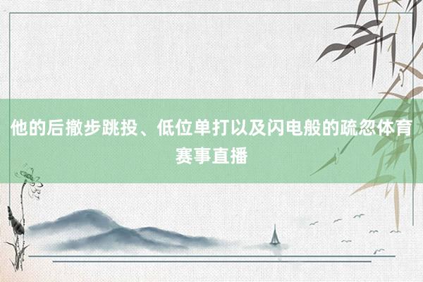 他的后撤步跳投、低位单打以及闪电般的疏忽体育赛事直播