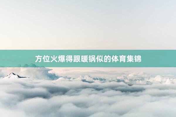 方位火爆得跟暖锅似的体育集锦