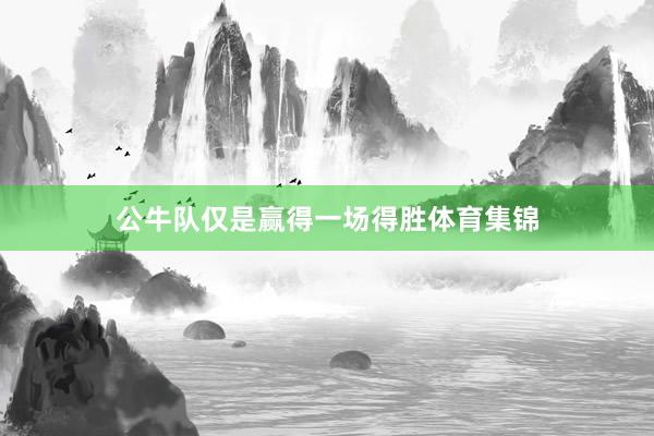 公牛队仅是赢得一场得胜体育集锦