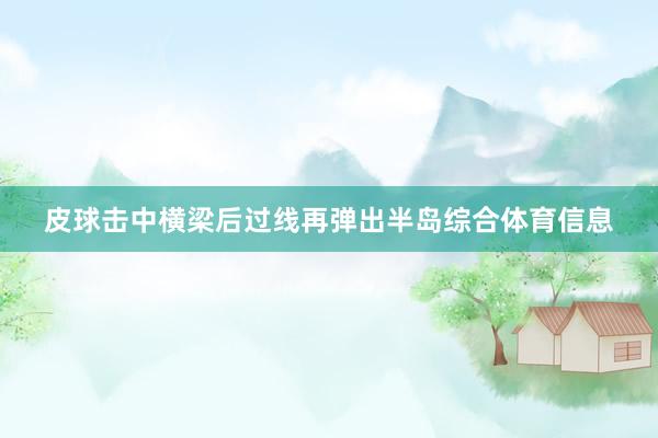 皮球击中横梁后过线再弹出半岛综合体育信息