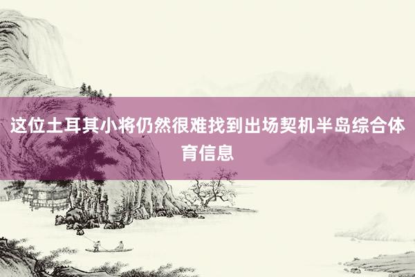 这位土耳其小将仍然很难找到出场契机半岛综合体育信息