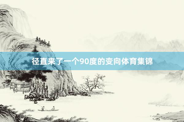 径直来了一个90度的变向体育集锦