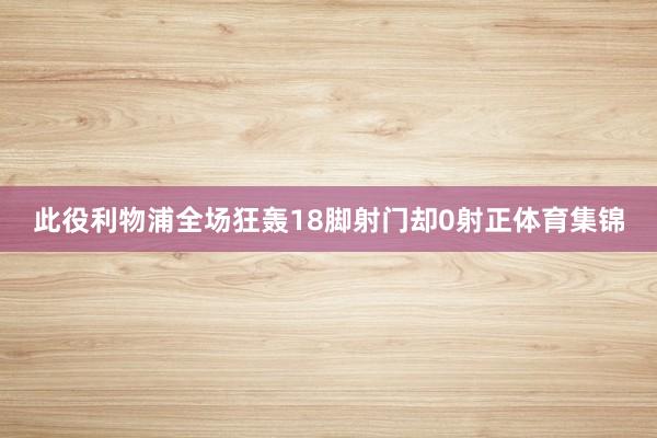 此役利物浦全场狂轰18脚射门却0射正体育集锦