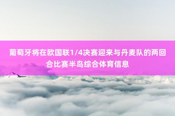 葡萄牙将在欧国联1/4决赛迎来与丹麦队的两回合比赛半岛综合体育信息