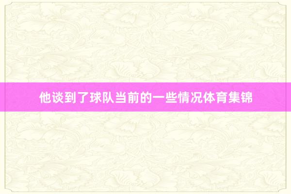 他谈到了球队当前的一些情况体育集锦