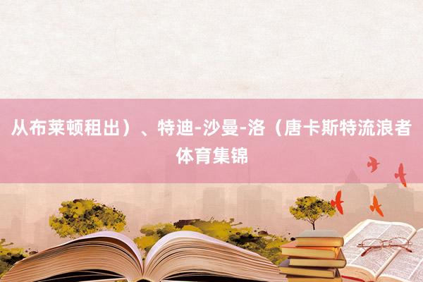 从布莱顿租出）、特迪-沙曼-洛（唐卡斯特流浪者体育集锦