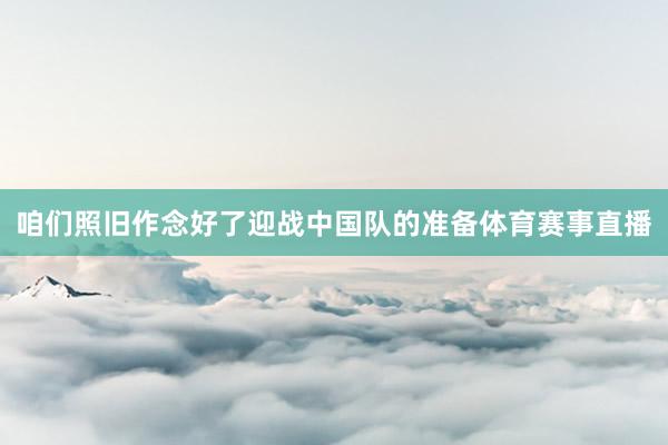 咱们照旧作念好了迎战中国队的准备体育赛事直播