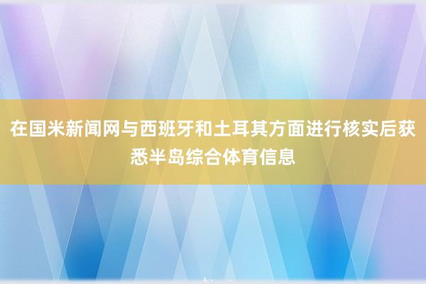 在国米新闻网与西班牙和土耳其方面进行核实后获悉半岛综合体育信息