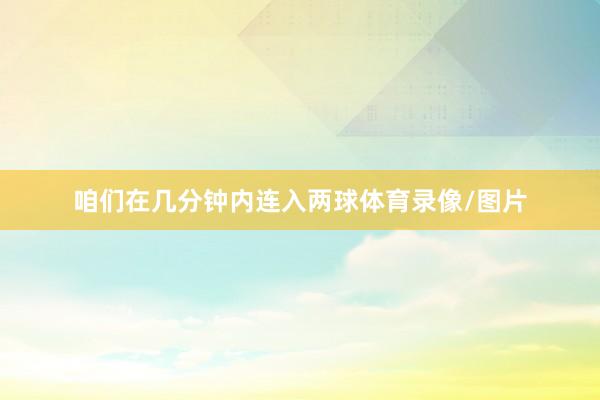 咱们在几分钟内连入两球体育录像/图片