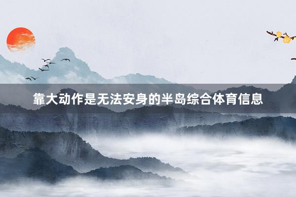 靠大动作是无法安身的半岛综合体育信息