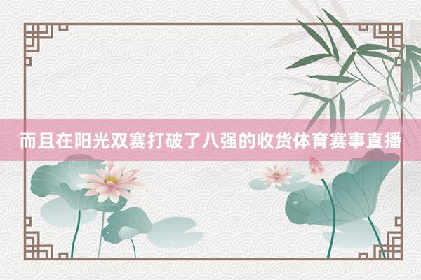 而且在阳光双赛打破了八强的收货体育赛事直播