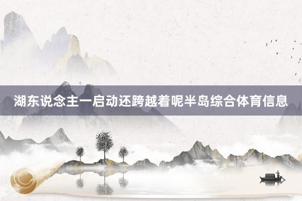 湖东说念主一启动还跨越着呢半岛综合体育信息