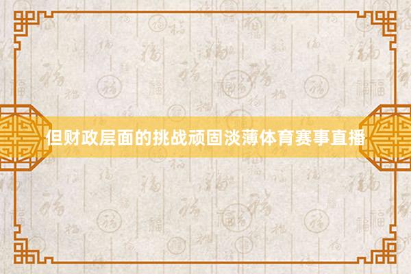 但财政层面的挑战顽固淡薄体育赛事直播