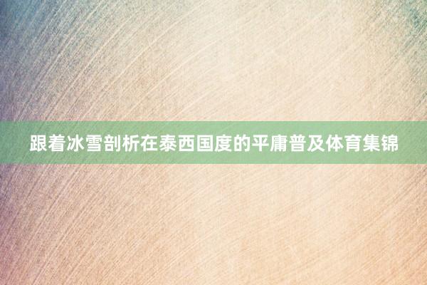 跟着冰雪剖析在泰西国度的平庸普及体育集锦