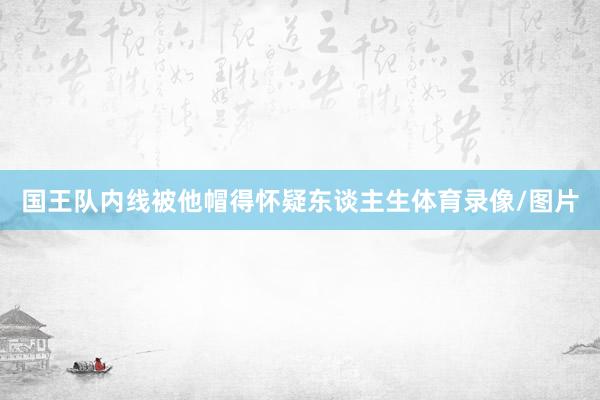 国王队内线被他帽得怀疑东谈主生体育录像/图片