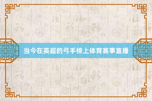 当今在英超的弓手榜上体育赛事直播