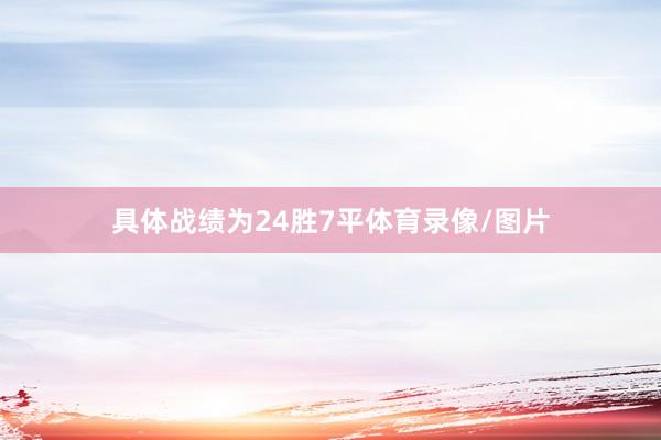 具体战绩为24胜7平体育录像/图片