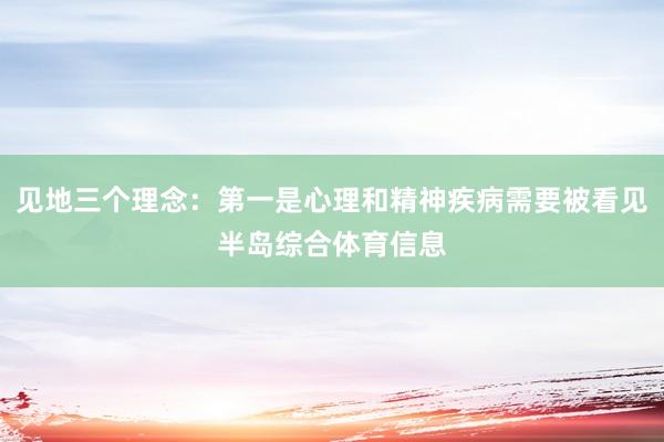 见地三个理念：第一是心理和精神疾病需要被看见半岛综合体育信息