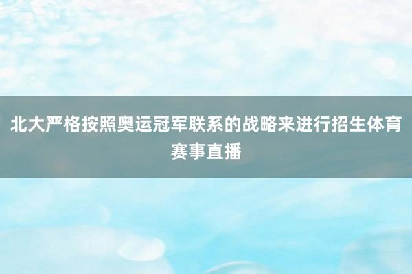 北大严格按照奥运冠军联系的战略来进行招生体育赛事直播