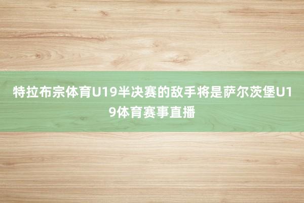 特拉布宗体育U19半决赛的敌手将是萨尔茨堡U19体育赛事直播