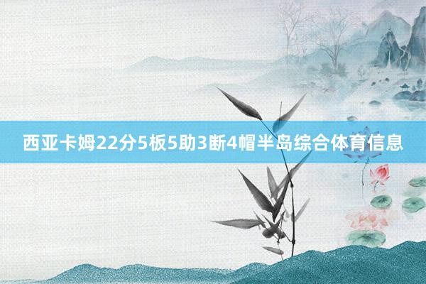 西亚卡姆22分5板5助3断4帽半岛综合体育信息