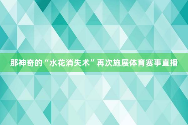 那神奇的“水花消失术”再次施展体育赛事直播