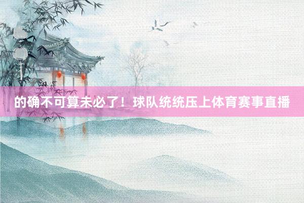 的确不可算未必了！球队统统压上体育赛事直播