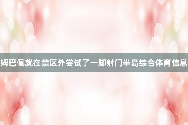 姆巴佩就在禁区外尝试了一脚射门半岛综合体育信息