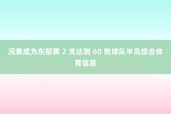 况兼成为东部第 2 支达到 60 败球队半岛综合体育信息