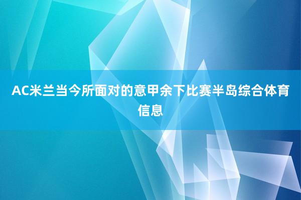 AC米兰当今所面对的意甲余下比赛半岛综合体育信息