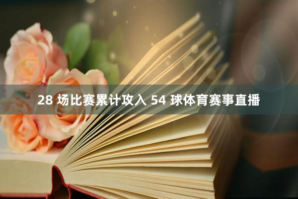 28 场比赛累计攻入 54 球体育赛事直播