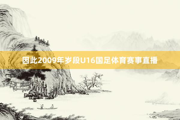 因此2009年岁段U16国足体育赛事直播