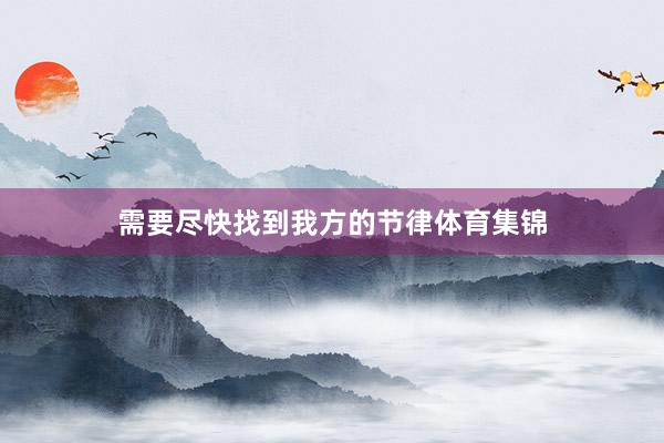 需要尽快找到我方的节律体育集锦